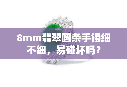 8mm翡翠圆条手镯细不细，易碰坏吗？