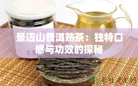 景迈山普洱熟茶：独特口感与功效的探秘