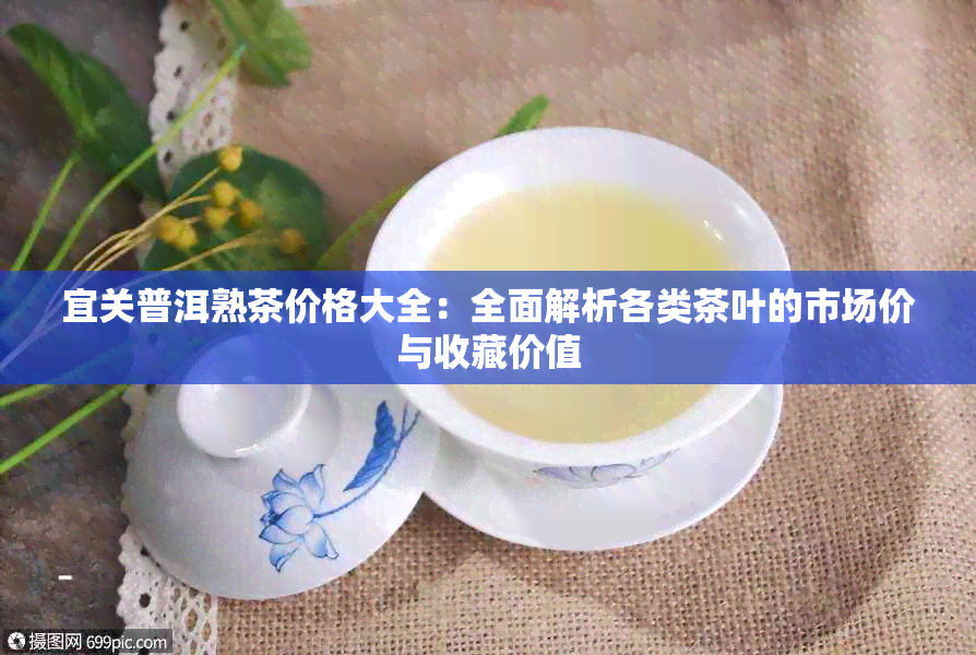 宜关普洱熟茶价格大全：全面解析各类茶叶的市场价与收藏价值