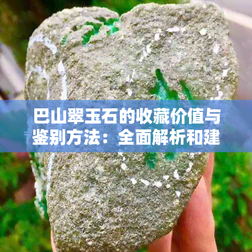 巴山翠玉石的收藏价值与鉴别方法：全面解析和建议