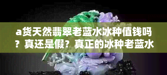 a货天然翡翠老蓝水冰种值钱吗？真还是假？真正的冰种老蓝水翡翠