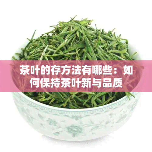 茶叶的存方法有哪些：如何保持茶叶新与品质