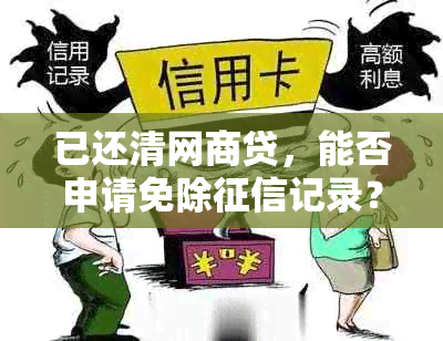 已还清网商贷，能否申请免除记录？了解详细操作步骤和影响因素