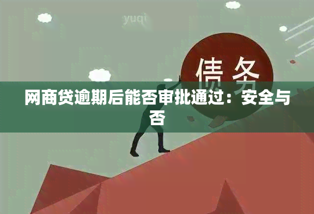 网商贷逾期后能否审批通过：安全与否