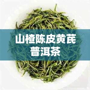 山楂陈皮黄芪普洱茶