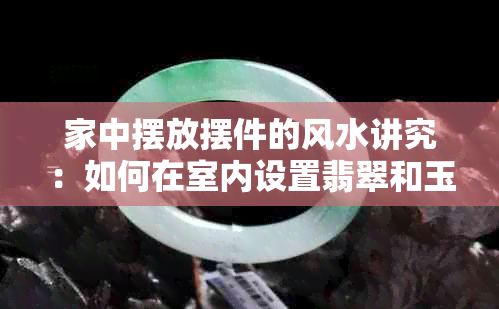 家中摆放摆件的风水讲究：如何在室内设置翡翠和玉山以提升正能量？