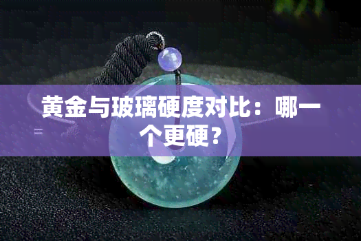 黄金与玻璃硬度对比：哪一个更硬？