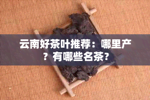 云南好茶叶推荐：哪里产？有哪些名茶？