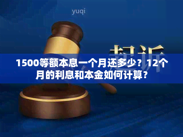 1500等额本息一个月还多少？12个月的利息和本金如何计算？