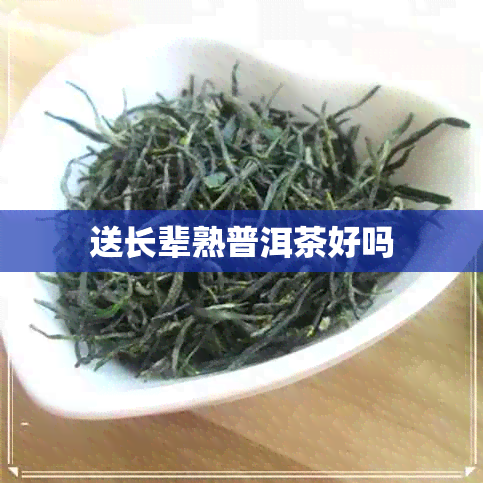 送长辈熟普洱茶好吗