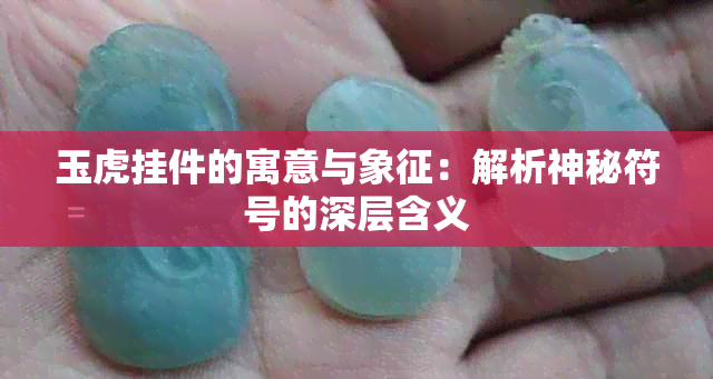 玉虎挂件的寓意与象征：解析神秘符号的深层含义