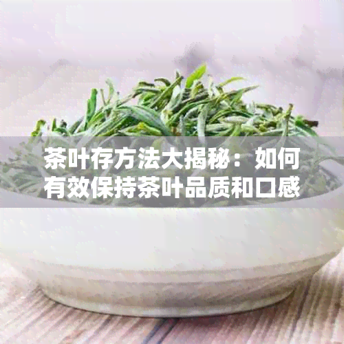 茶叶存方法大揭秘：如何有效保持茶叶品质和口感？