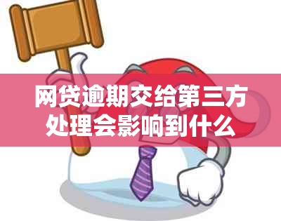 网贷逾期交给第三方处理会影响到什么：探讨可能的后果与影响