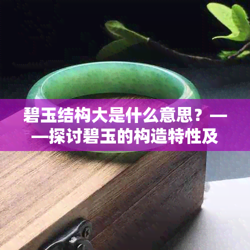 碧玉结构大是什么意思？——探讨碧玉的构造特性及其优劣