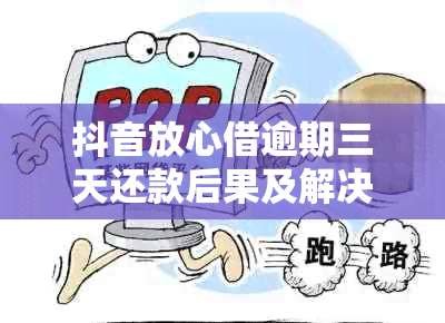 抖音放心借逾期三天还款后果及解决方案，用户可否重新借款？