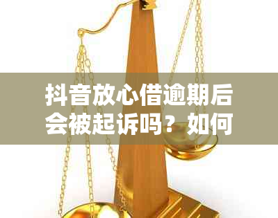 抖音放心借逾期后会被起诉吗？如何避免逾期情况？