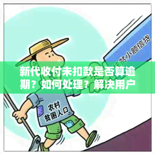 新代收付未扣款是否算逾期？如何处理？解决用户可能遇到的相关问题