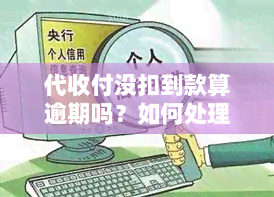 代收付没扣到款算逾期吗？如何处理这类问题？