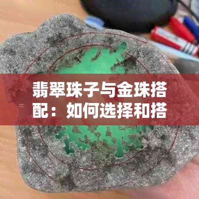 翡翠珠子与金珠搭配：如何选择和搭配这两种珠宝，以及保养方法