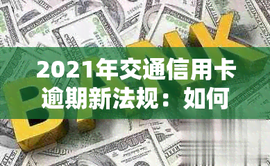 2021年交通信用卡逾期新法规：如何协商还款？逾期一年会到家里吗？