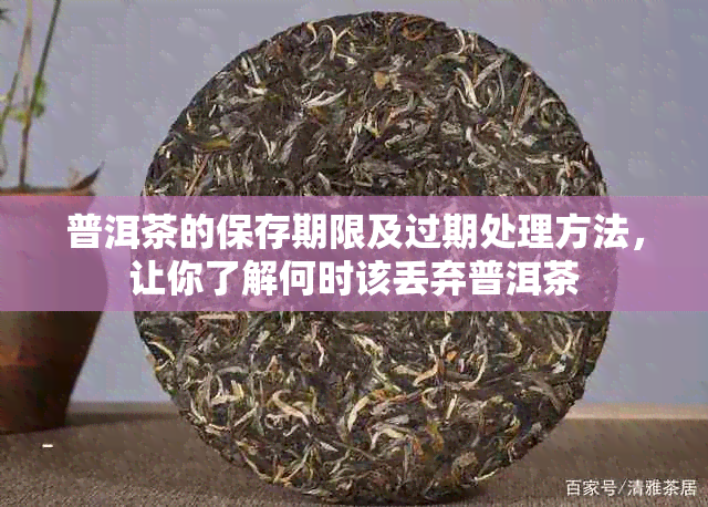 普洱茶的保存期限及过期处理方法，让你了解何时该丢弃普洱茶