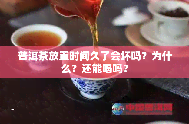 普洱茶放置时间久了会坏吗？为什么？还能喝吗？