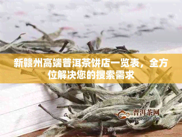 新赣州高端普洱茶饼店一览表，全方位解决您的搜索需求