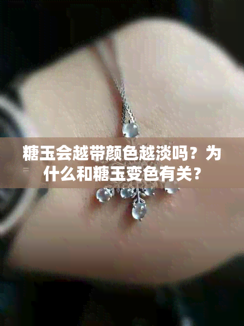 糖玉会越带颜色越淡吗？为什么和糖玉变色有关？