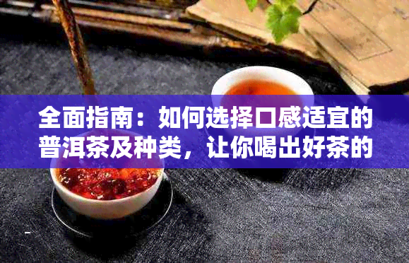 全面指南：如何选择口感适宜的普洱茶及种类，让你喝出好茶的味道