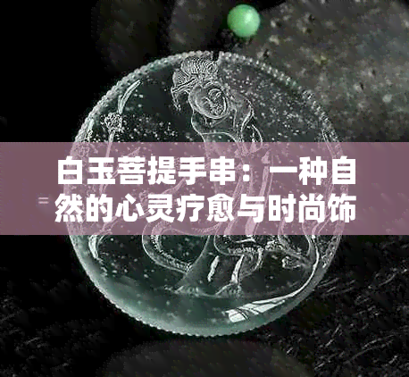 白玉菩提手串：一种自然的心灵疗愈与时尚饰品的完美融合