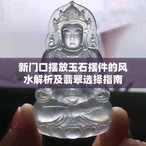 新门口摆放玉石摆件的风水解析及翡翠选择指南