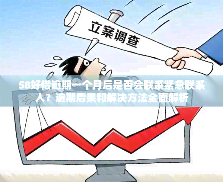 58好借逾期一个月后是否会联系紧急联系人？逾期后果和解决方法全面解析