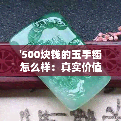 '500块钱的玉手镯怎么样：真实价值与购买建议'