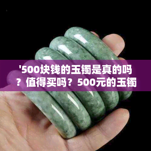 '500块钱的玉镯是真的吗？值得买吗？500元的玉镯能买吗？怎么样？'