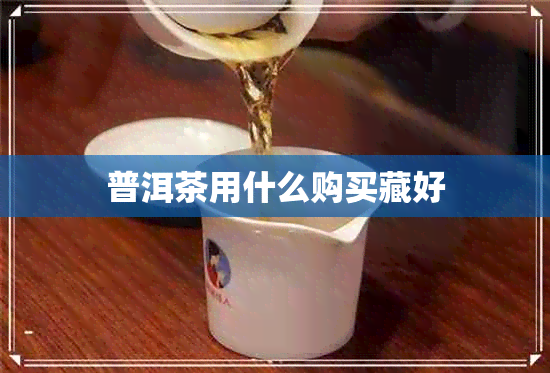 普洱茶用什么购买藏好