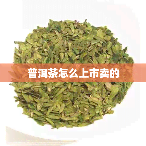 普洱茶怎么上市卖的