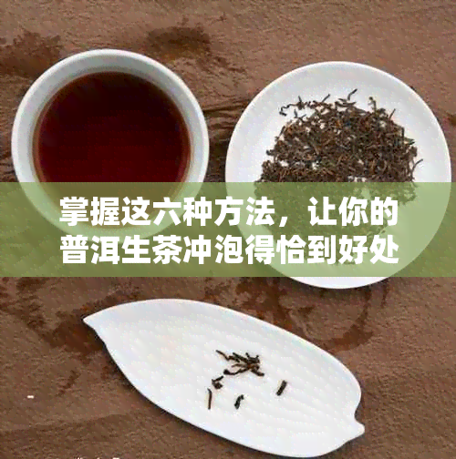 掌握这六种方法，让你的普洱生茶冲泡得恰到好处