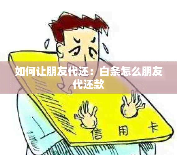 如何让朋友代还：白条怎么朋友代还款