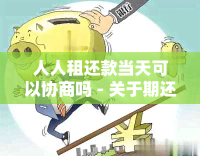 人人租还款当天可以协商吗 - 关于期还款的疑问