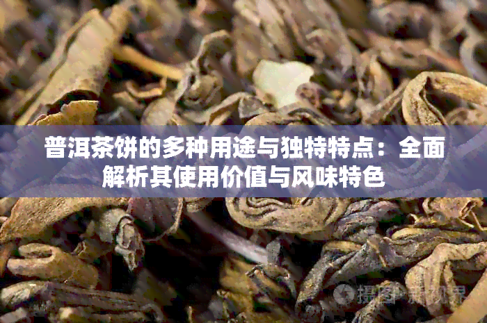 普洱茶饼的多种用途与独特特点：全面解析其使用价值与风味特色