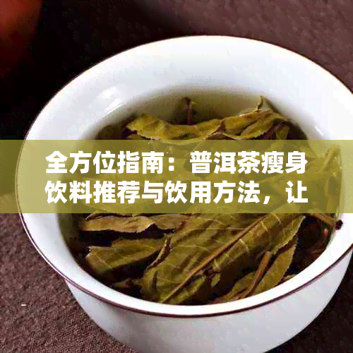 全方位指南：普洱茶瘦身饮料推荐与饮用方法，让你轻松实现健减肥目标