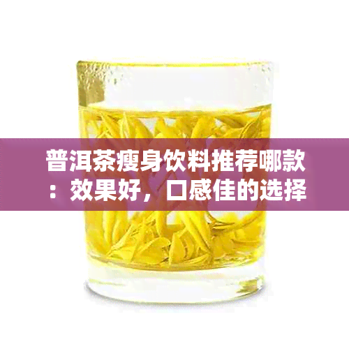 普洱茶瘦身饮料推荐哪款：效果好，口感佳的选择