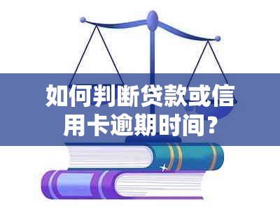 如何判断贷款或信用卡逾期时间？