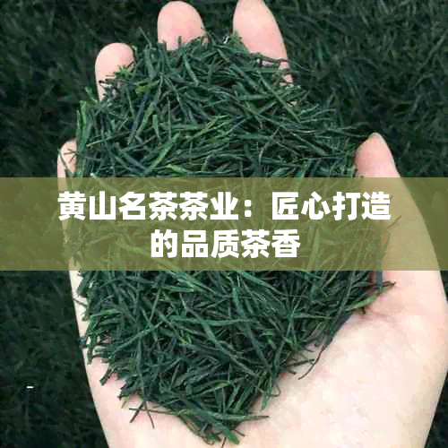 黄山名茶茶业：匠心打造的品质茶香