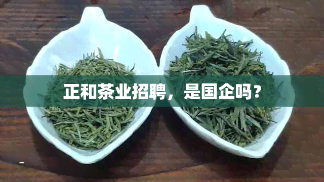 正和茶业招聘，是国企吗？