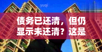 债务已还清，但仍显示未还清？这是怎么回事以及如何解决？