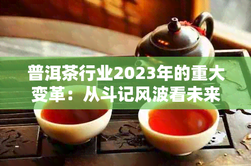 普洱茶行业2023年的重大变革：从斗记风波看未来趋势与机遇