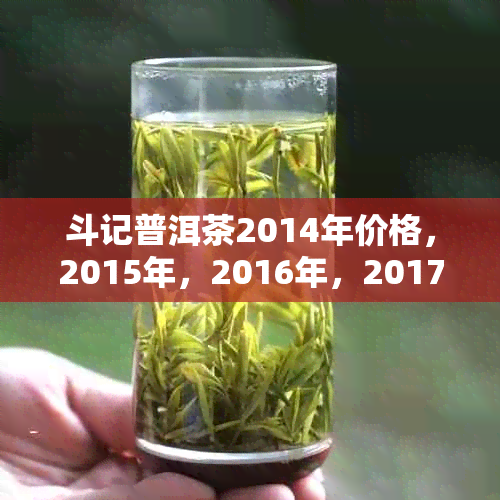 斗记普洱茶2014年价格，2015年，2016年，2017年价格对比