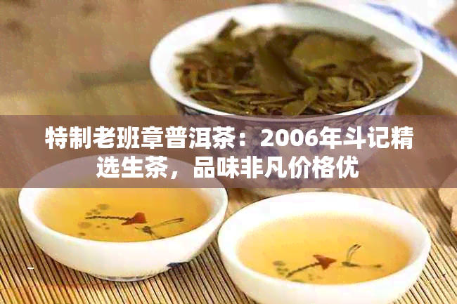 特制老班章普洱茶：2006年斗记精选生茶，品味非凡价格优