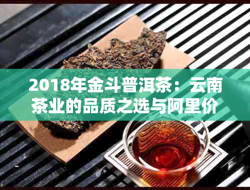 2018年金斗普洱茶：云南茶业的品质之选与阿里价格对比